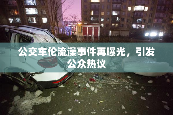 公交车伦流澡事件再曝光，引发公众热议