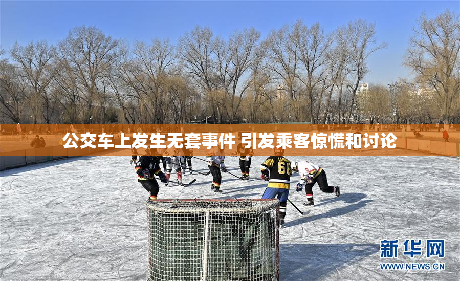 公交车上发生无套事件 引发乘客惊慌和讨论