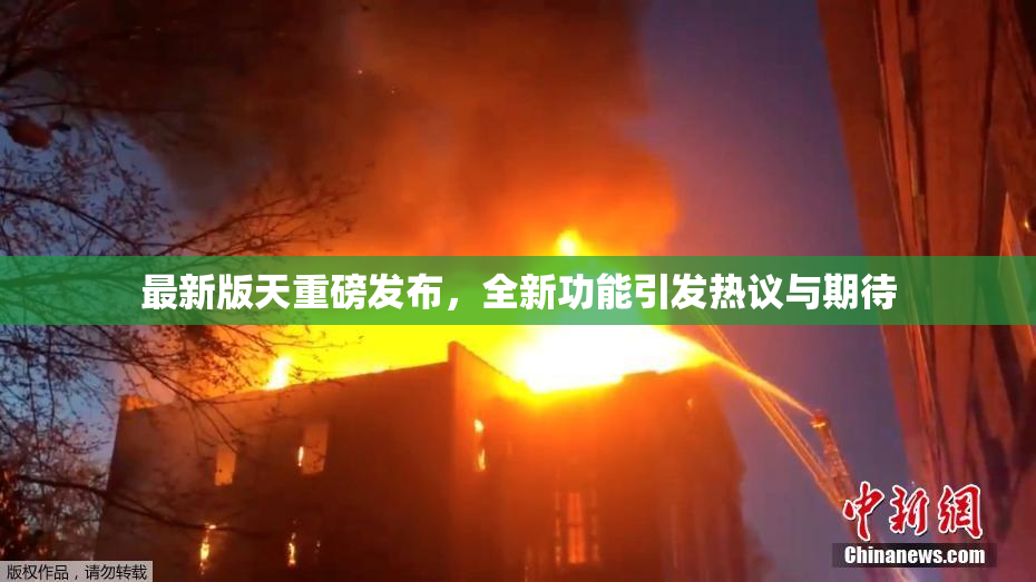 最新版天重磅发布，全新功能引发热议与期待