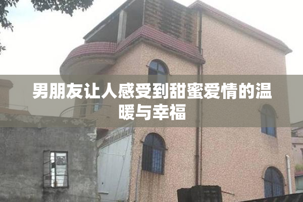 男朋友让人感受到甜蜜爱情的温暖与幸福