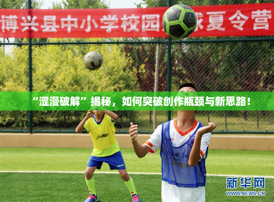 “涩漫破解”揭秘，如何突破创作瓶颈与新思路！