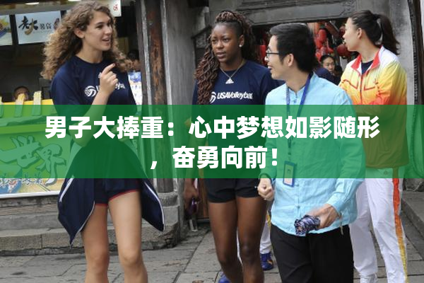 男子大捧重：心中梦想如影随形，奋勇向前！