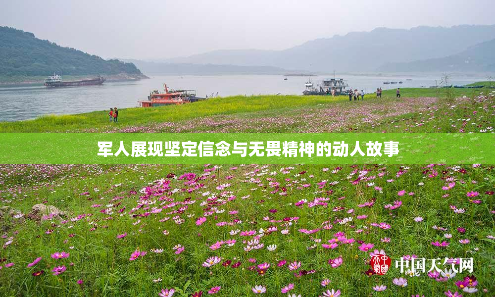 军人展现坚定信念与无畏精神的动人故事