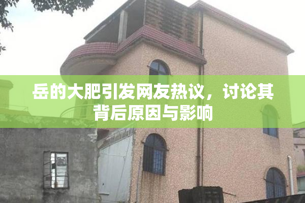 岳的大肥引发网友热议，讨论其背后原因与影响