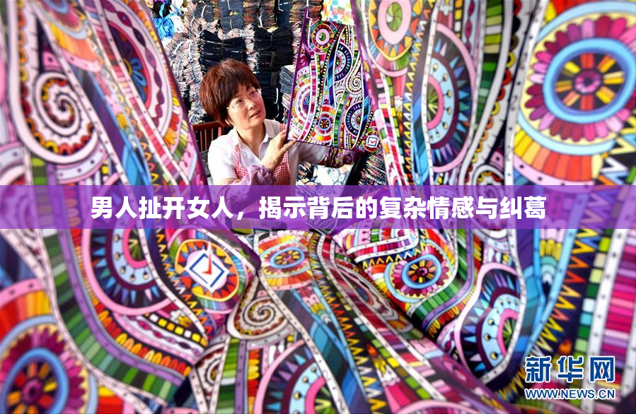 男人扯开女人，揭示背后的复杂情感与纠葛