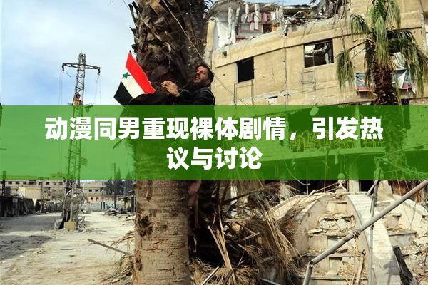 动漫同男重现裸体剧情，引发热议与讨论