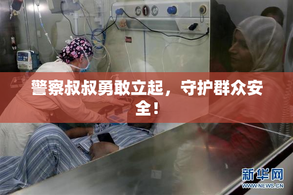 警察叔叔勇敢立起，守护群众安全！