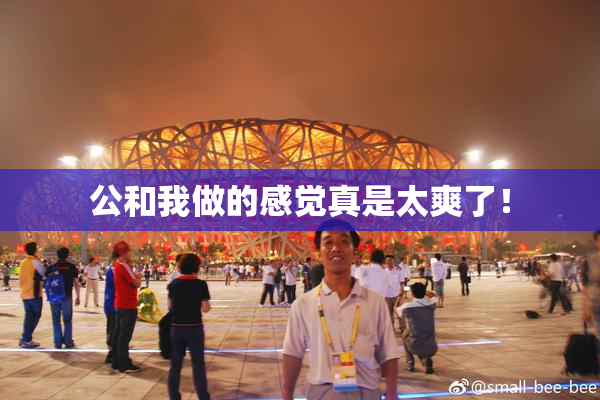 公和我做的感觉真是太爽了！
