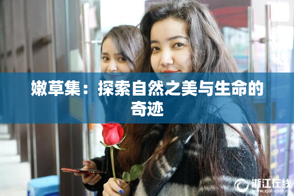 嫩草集：探索自然之美与生命的奇迹