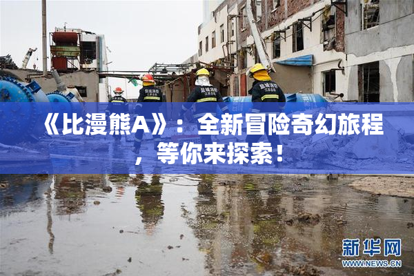 《比漫熊A》：全新冒险奇幻旅程，等你来探索！
