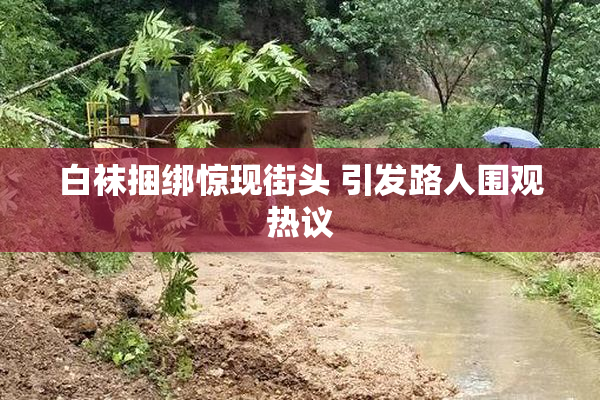 白袜捆绑惊现街头 引发路人围观热议