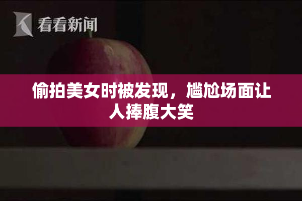 偷拍美女时被发现，尴尬场面让人捧腹大笑