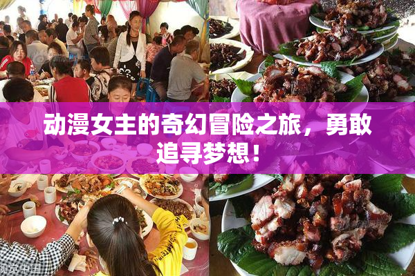 动漫女主的奇幻冒险之旅，勇敢追寻梦想！