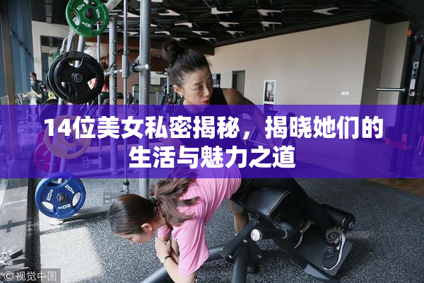 14位美女私密揭秘，揭晓她们的生活与魅力之道