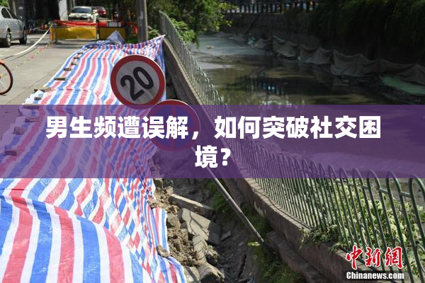 男生频遭误解，如何突破社交困境？
