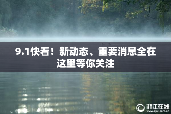 9.1快看！新动态、重要消息全在这里等你关注