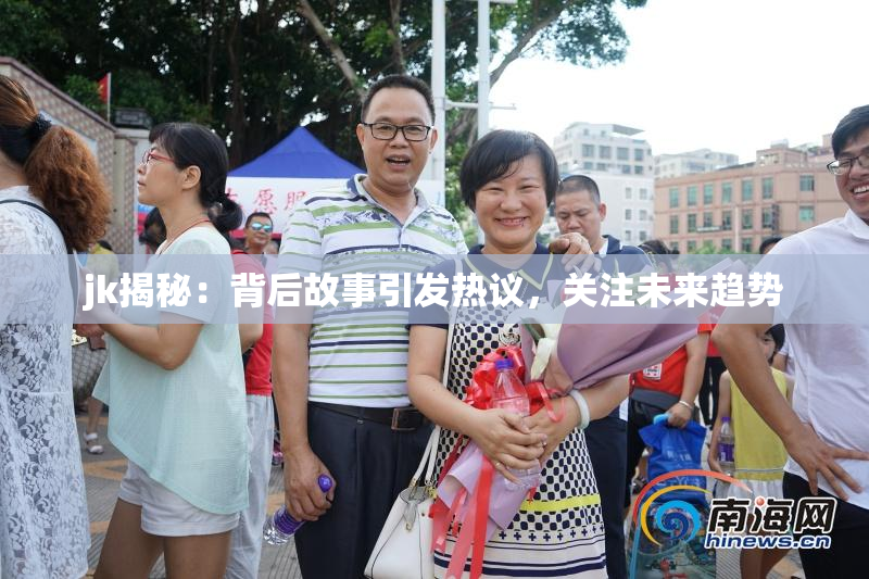 jk揭秘：背后故事引发热议，关注未来趋势