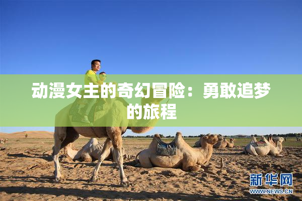 动漫女主的奇幻冒险：勇敢追梦的旅程