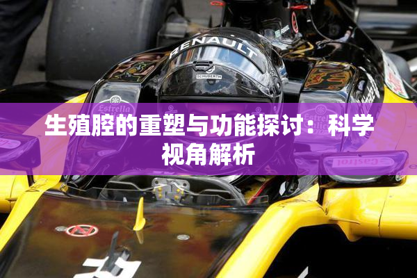 生殖腔的重塑与功能探讨：科学视角解析