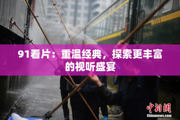 91看片：重温经典，探索更丰富的视听盛宴