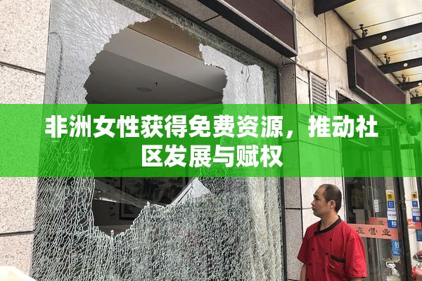 非洲女性获得免费资源，推动社区发展与赋权