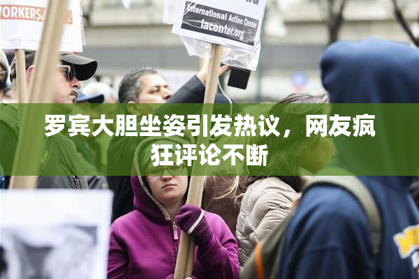 罗宾大胆坐姿引发热议，网友疯狂评论不断