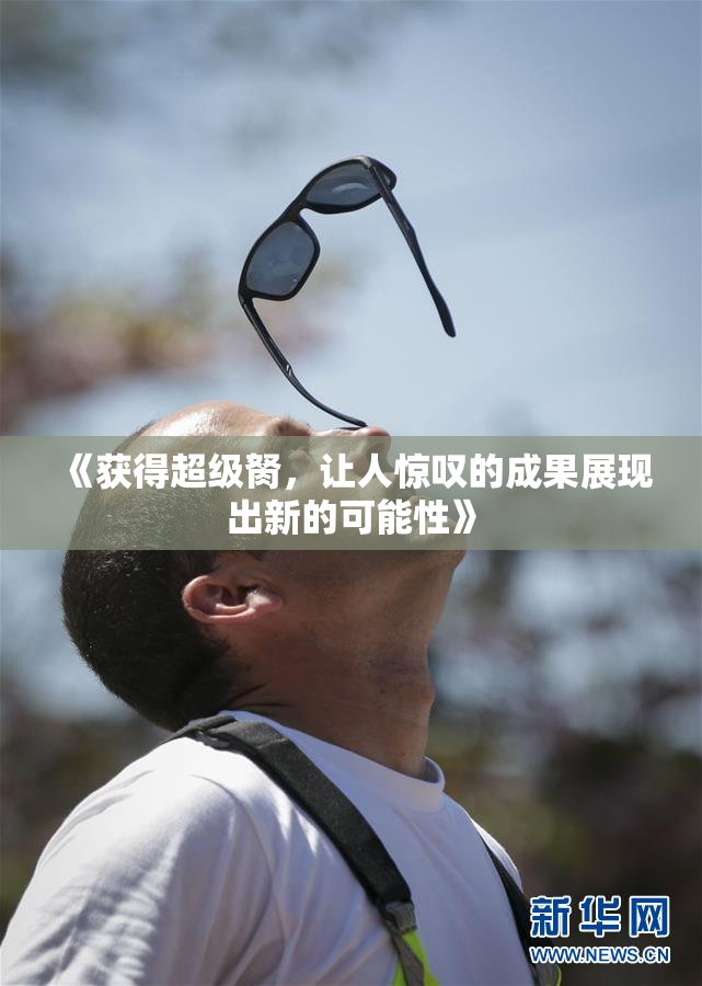 《获得超级胬，让人惊叹的成果展现出新的可能性》