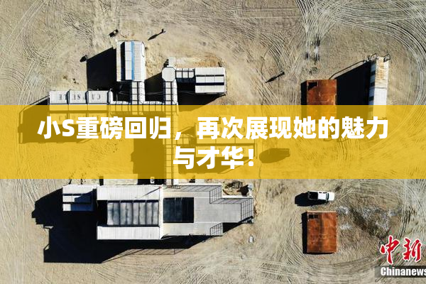 小S重磅回归，再次展现她的魅力与才华！