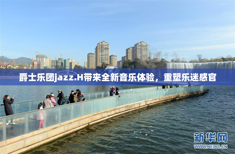爵士乐团jazz.H带来全新音乐体验，重塑乐迷感官