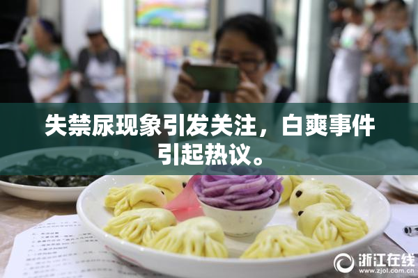 失禁尿现象引发关注，白爽事件引起热议。