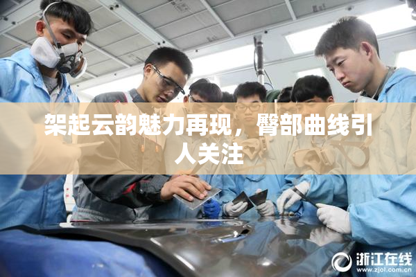 架起云韵魅力再现，臀部曲线引人关注