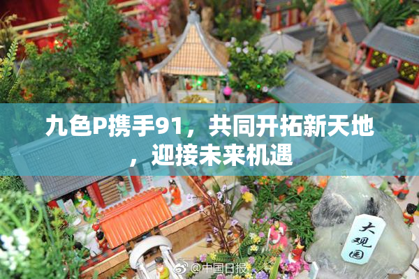 九色P携手91，共同开拓新天地，迎接未来机遇