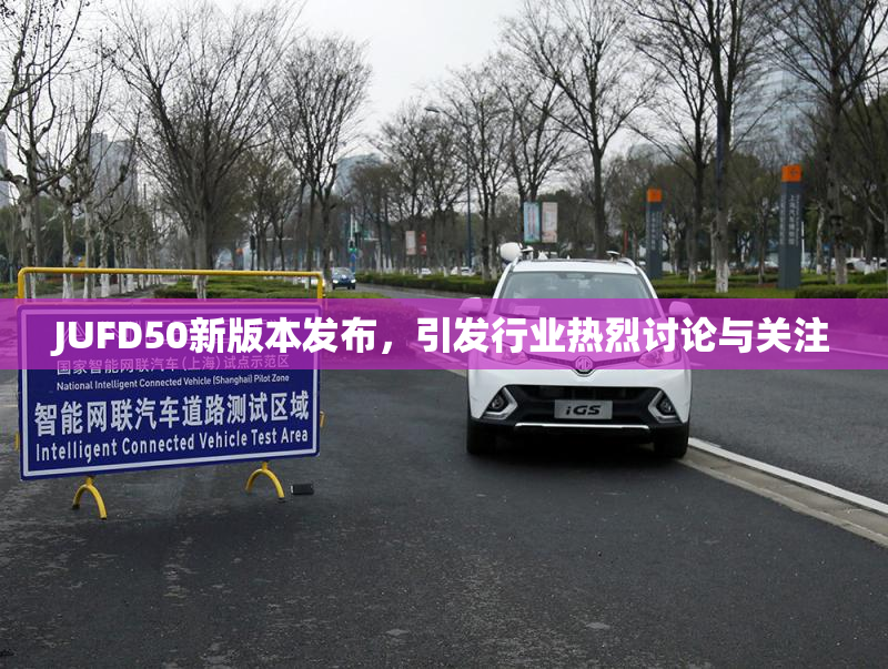 JUFD50新版本发布，引发行业热烈讨论与关注