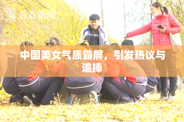 中国美女气质霸屏，引发热议与追捧