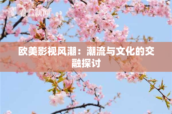 欧美影视风潮：潮流与文化的交融探讨