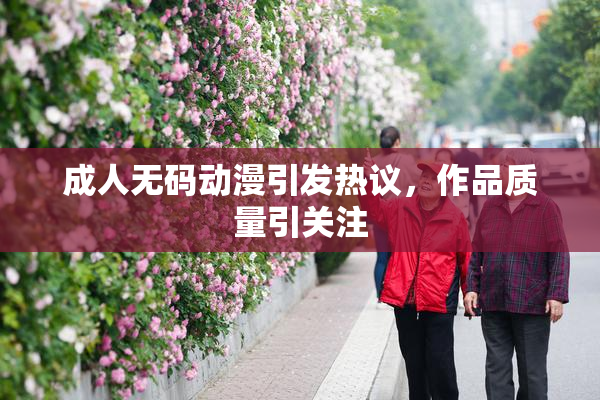 成人无码动漫引发热议，作品质量引关注