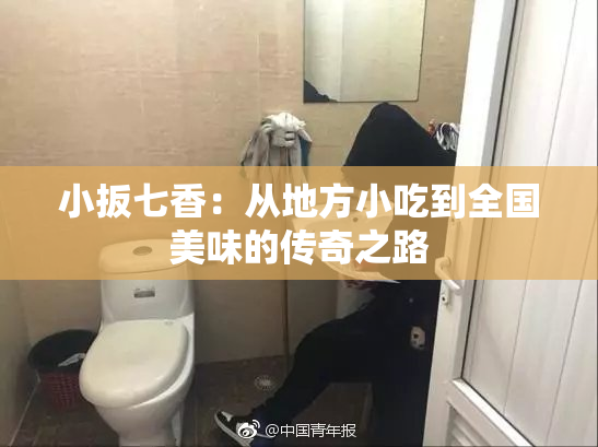 小扳七香：从地方小吃到全国美味的传奇之路