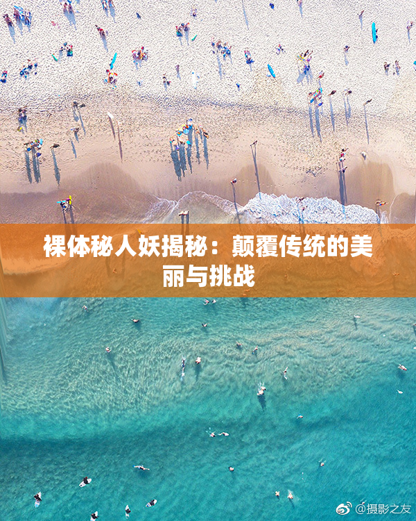 裸体秘人妖揭秘：颠覆传统的美丽与挑战