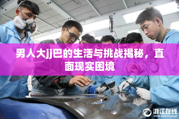 男人大jj巴的生活与挑战揭秘，直面现实困境
