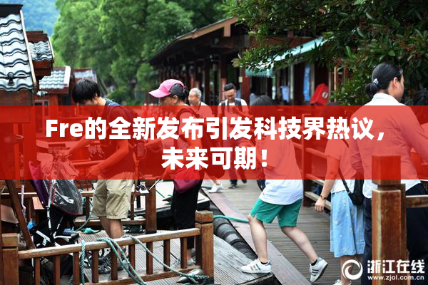 Fre的全新发布引发科技界热议，未来可期！