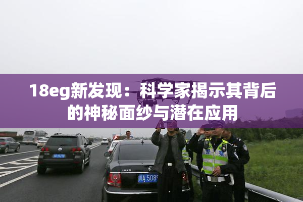 18eg新发现：科学家揭示其背后的神秘面纱与潜在应用