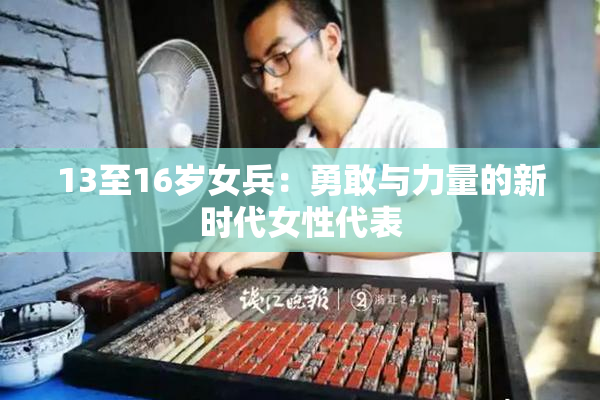 13至16岁女兵：勇敢与力量的新时代女性代表