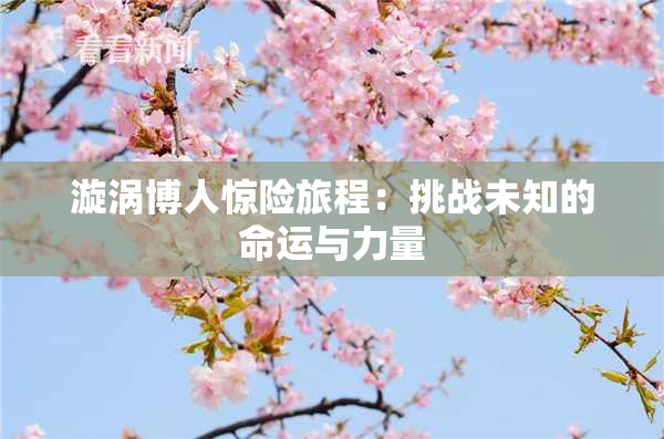 漩涡博人惊险旅程：挑战未知的命运与力量