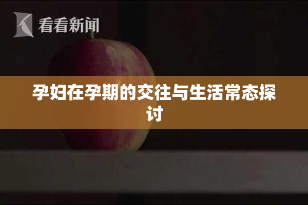孕妇在孕期的交往与生活常态探讨