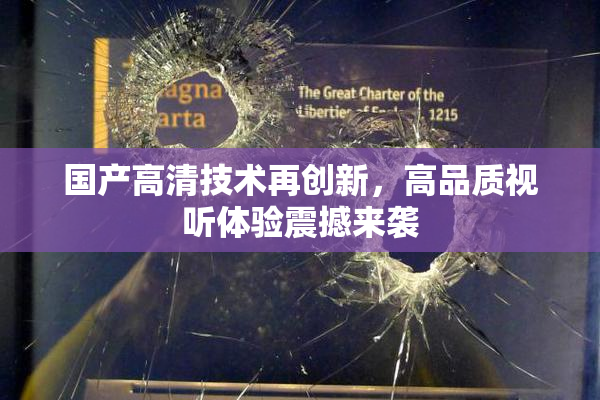 国产高清技术再创新，高品质视听体验震撼来袭