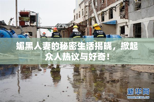 媚黑人妻的秘密生活揭晓，掀起众人热议与好奇！