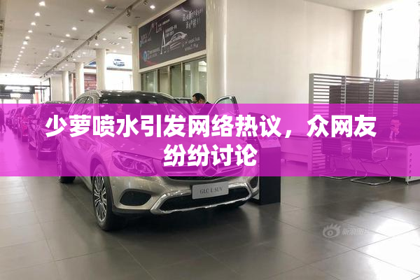 少萝喷水引发网络热议，众网友纷纷讨论