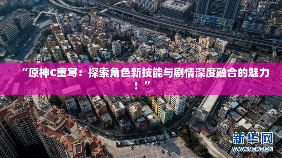 “原神C重写：探索角色新技能与剧情深度融合的魅力！”