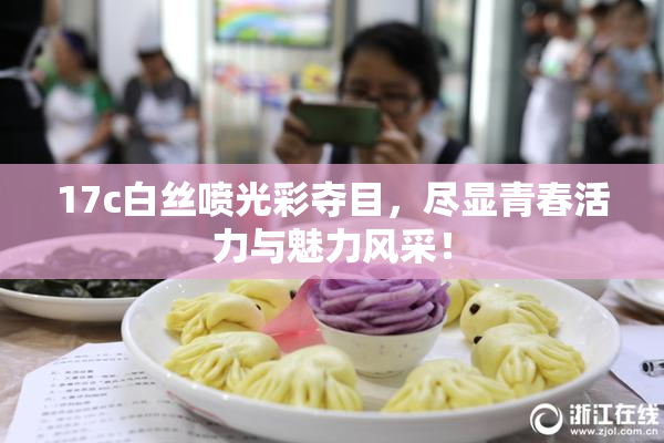 17c白丝喷光彩夺目，尽显青春活力与魅力风采！