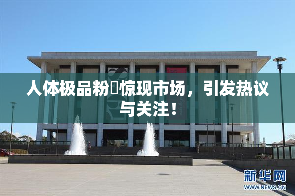人体极品粉鮑惊现市场，引发热议与关注！